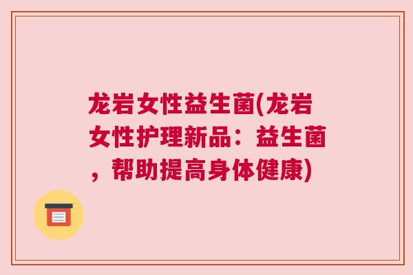 龙岩女性益生菌(龙岩女性护理新品：益生菌，帮助提高身体健康)