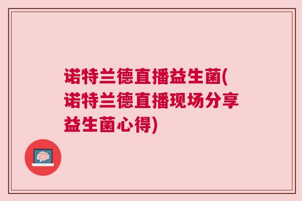 诺特兰德直播益生菌(诺特兰德直播现场分享益生菌心得)