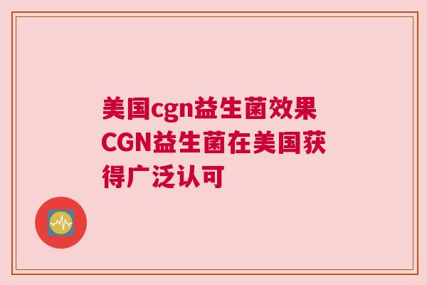 美国cgn益生菌效果CGN益生菌在美国获得广泛认可