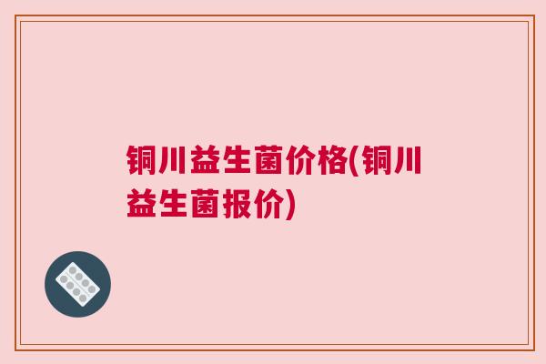 铜川益生菌价格(铜川益生菌报价)
