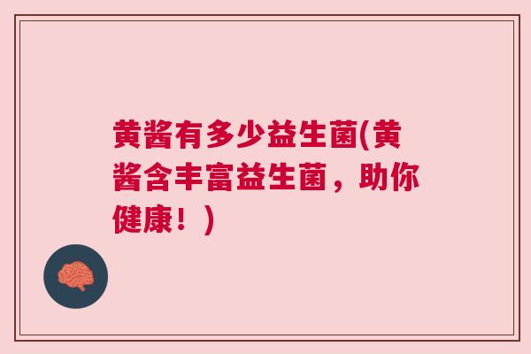 黄酱有多少益生菌(黄酱含丰富益生菌，助你健康！)