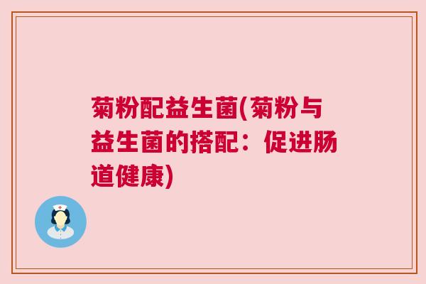 菊粉配益生菌(菊粉与益生菌的搭配：促进肠道健康)