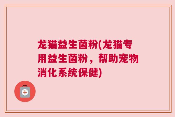 龙猫益生菌粉(龙猫专用益生菌粉，帮助宠物消化系统保健)