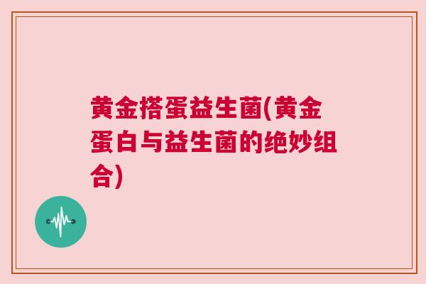 黄金搭蛋益生菌(黄金蛋白与益生菌的绝妙组合)