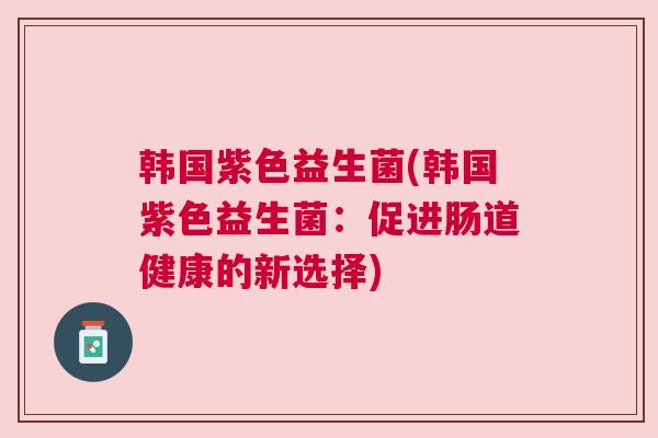 韩国紫色益生菌(韩国紫色益生菌：促进肠道健康的新选择)