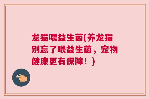 龙猫喂益生菌(养龙猫别忘了喂益生菌，宠物健康更有保障！)