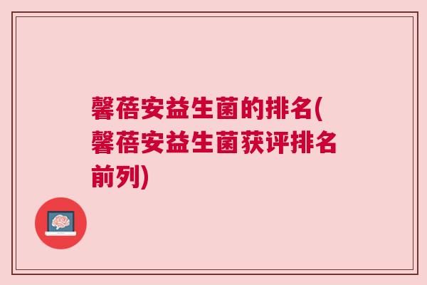 馨蓓安益生菌的排名(馨蓓安益生菌获评排名前列)