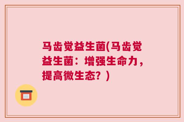 马齿觉益生菌(马齿觉益生菌：增强生命力，提高微生态？)