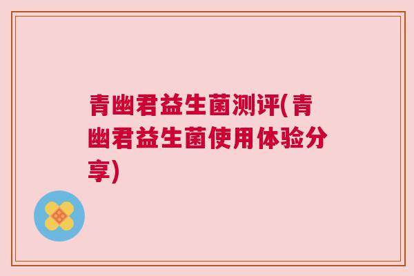青幽君益生菌测评(青幽君益生菌使用体验分享)