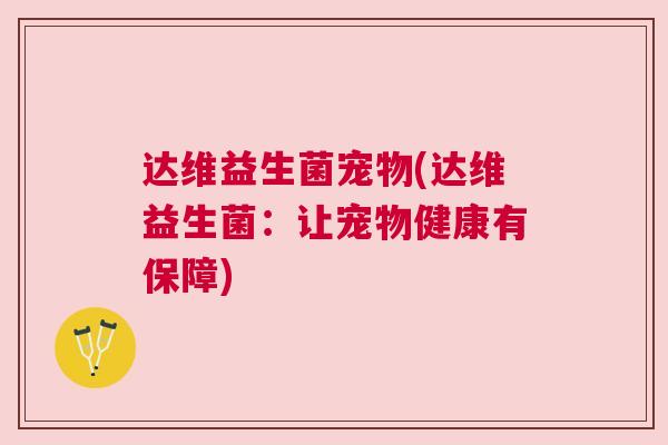 达维益生菌宠物(达维益生菌：让宠物健康有保障)