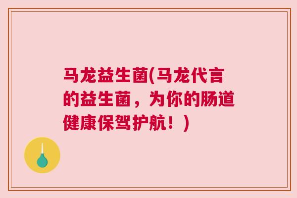 马龙益生菌(马龙代言的益生菌，为你的肠道健康保驾护航！)