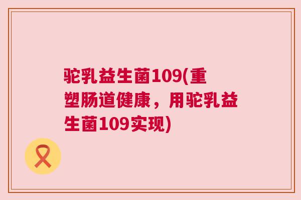 驼乳益生菌109(重塑肠道健康，用驼乳益生菌109实现)