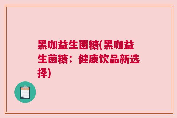 黑咖益生菌糖(黑咖益生菌糖：健康饮品新选择)