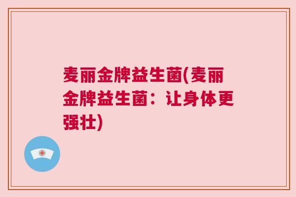 麦丽金牌益生菌(麦丽金牌益生菌：让身体更强壮)