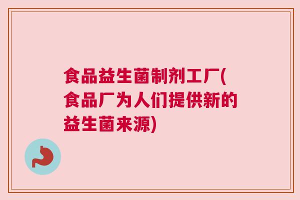 食品益生菌制剂工厂(食品厂为人们提供新的益生菌来源)