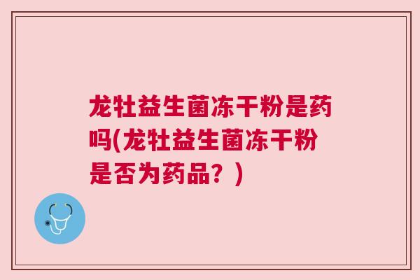 龙牡益生菌冻干粉是药吗(龙牡益生菌冻干粉是否为药品？)