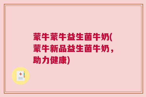 蒙牛蒙牛益生菌牛奶(蒙牛新品益生菌牛奶，助力健康)