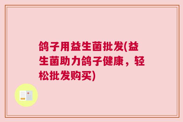 鸽子用益生菌批发(益生菌助力鸽子健康，轻松批发购买)
