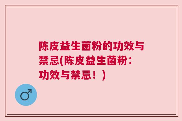 陈皮益生菌粉的功效与禁忌(陈皮益生菌粉：功效与禁忌！)