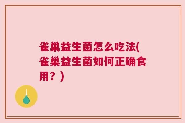 雀巢益生菌怎么吃法(雀巢益生菌如何正确食用？)