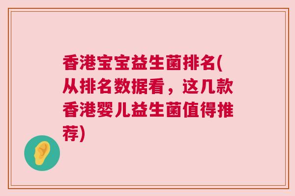 香港宝宝益生菌排名(从排名数据看，这几款香港婴儿益生菌值得推荐)