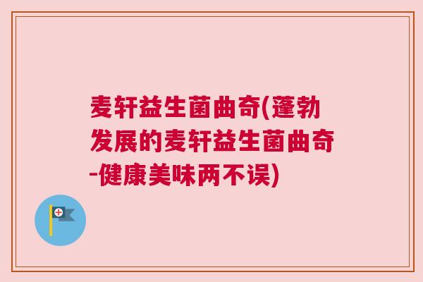 麦轩益生菌曲奇(蓬勃发展的麦轩益生菌曲奇-健康美味两不误)
