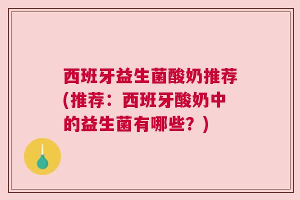 西班牙益生菌酸奶推荐(推荐：西班牙酸奶中的益生菌有哪些？)