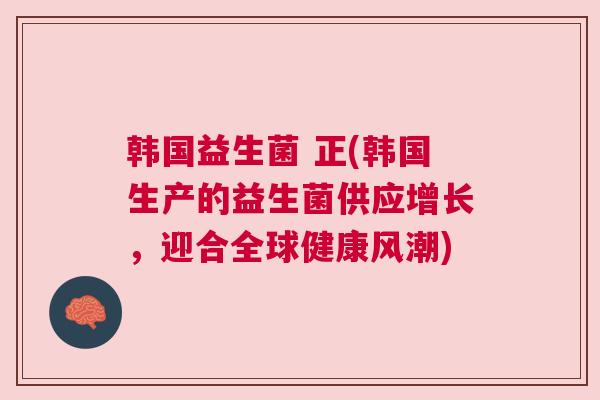 韩国益生菌 正(韩国生产的益生菌供应增长，迎合全球健康风潮)