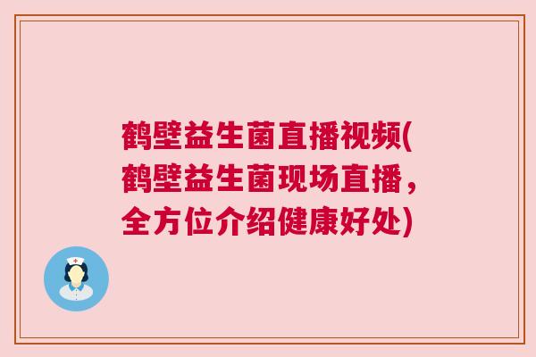 鹤壁益生菌直播视频(鹤壁益生菌现场直播，全方位介绍健康好处)