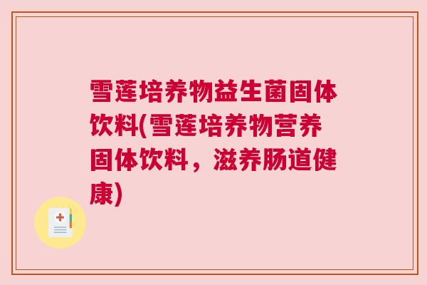 雪莲培养物益生菌固体饮料(雪莲培养物营养固体饮料，滋养肠道健康)