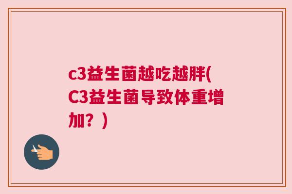 c3益生菌越吃越胖(C3益生菌导致体重增加？)