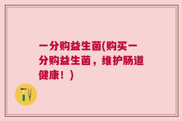 一分购益生菌(购买一分购益生菌，维护肠道健康！)