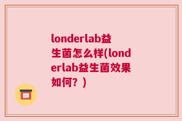 londerlab益生菌怎么样(londerlab益生菌效果如何？)