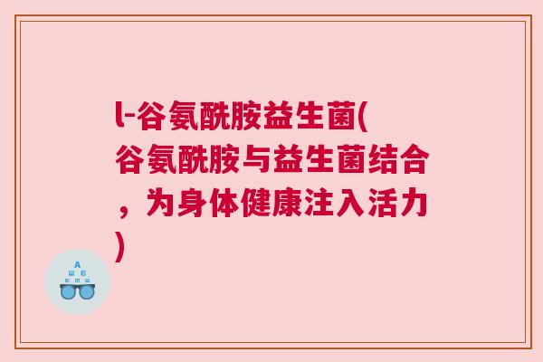l-谷氨酰胺益生菌(谷氨酰胺与益生菌结合，为身体健康注入活力)