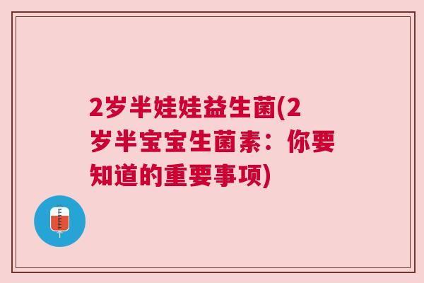 2岁半娃娃益生菌(2岁半宝宝生菌素：你要知道的重要事项)