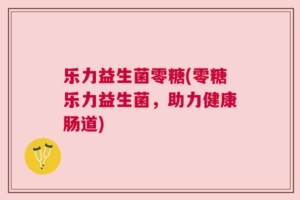 乐力益生菌零糖(零糖乐力益生菌，助力健康肠道)