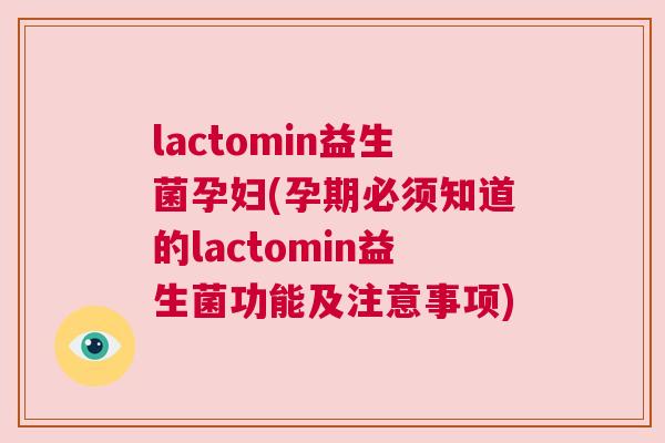 lactomin益生菌孕妇(孕期必须知道的lactomin益生菌功能及注意事项)