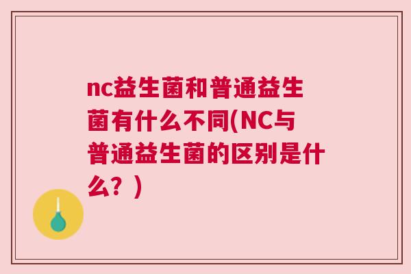 nc益生菌和普通益生菌有什么不同(NC与普通益生菌的区别是什么？)