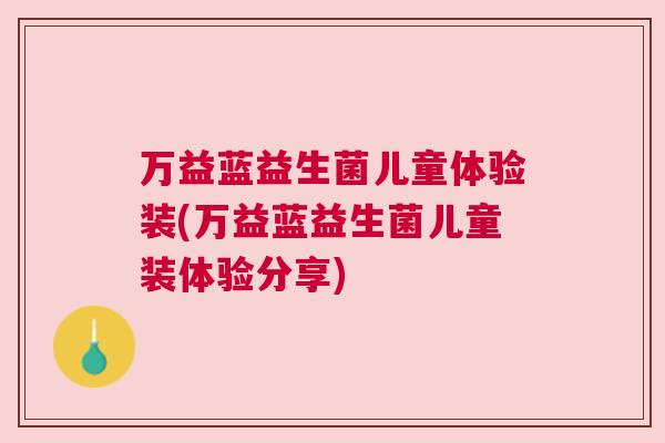 万益蓝益生菌儿童体验装(万益蓝益生菌儿童装体验分享)