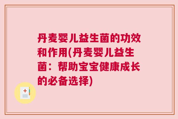 丹麦婴儿益生菌的功效和作用(丹麦婴儿益生菌：帮助宝宝健康成长的必备选择)