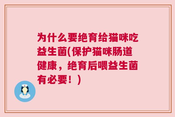 为什么要绝育给猫咪吃益生菌(保护猫咪肠道健康，绝育后喂益生菌有必要！)