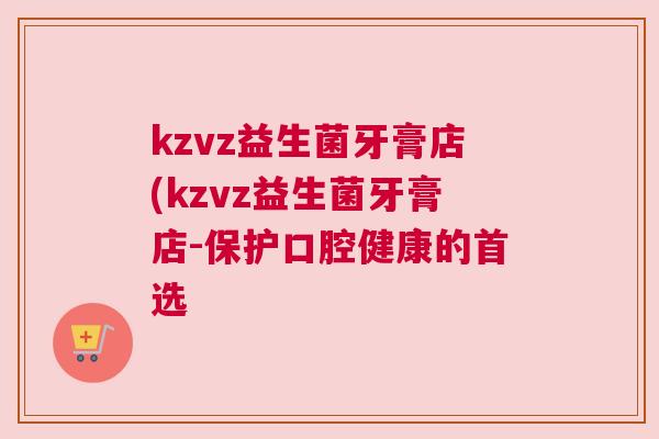 kzvz益生菌牙膏店(kzvz益生菌牙膏店-保护口腔健康的首选