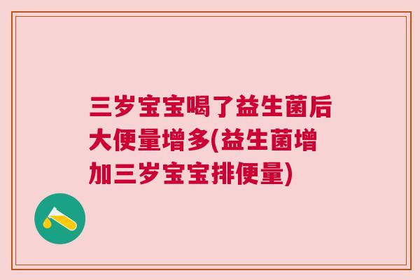 三岁宝宝喝了益生菌后大便量增多(益生菌增加三岁宝宝排便量)