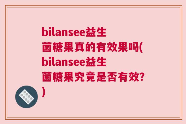 bilansee益生菌糖果真的有效果吗(bilansee益生菌糖果究竟是否有效？)