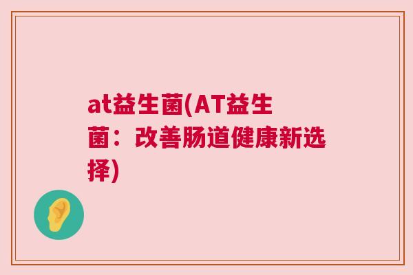 at益生菌(AT益生菌：改善肠道健康新选择)