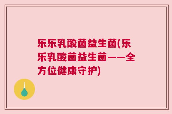 乐乐乳酸菌益生菌(乐乐乳酸菌益生菌——全方位健康守护)