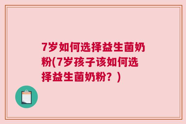 7岁如何选择益生菌奶粉(7岁孩子该如何选择益生菌奶粉？)
