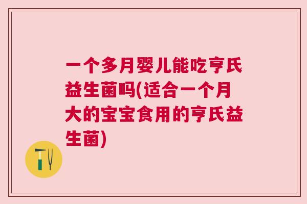 一个多月婴儿能吃亨氏益生菌吗(适合一个月大的宝宝食用的亨氏益生菌)
