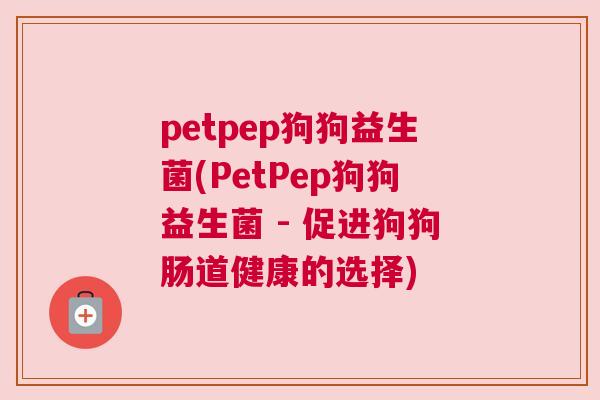 petpep狗狗益生菌(PetPep狗狗益生菌 - 促进狗狗肠道健康的选择)