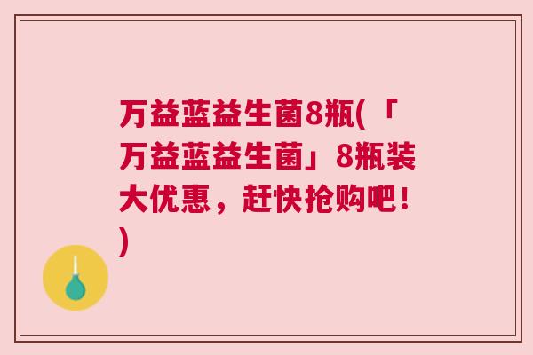 万益蓝益生菌8瓶(「万益蓝益生菌」8瓶装大优惠，赶快抢购吧！)